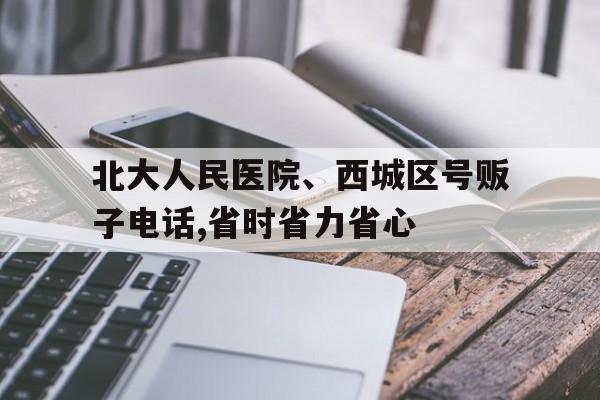 關于北大人民醫院、西城區號販子電話,省時省力省心的信息