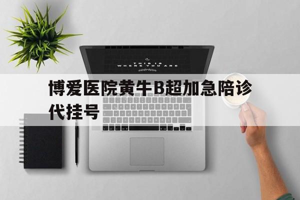包含博愛醫(yī)院黃牛B超加急陪診代掛號(hào)的詞條